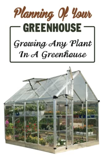 Grow Any Plant In Your Greenhouse: A Comprehensive Guide