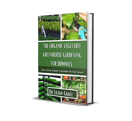 Greenhouse Gardening for Dummies: Grow Fresh, Organic Vegetables All Year Round