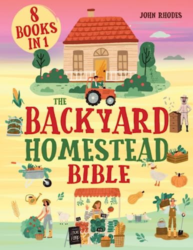 The Backyard Homestead Bible: The Practical Guide to Building Your Own Mini-Farm