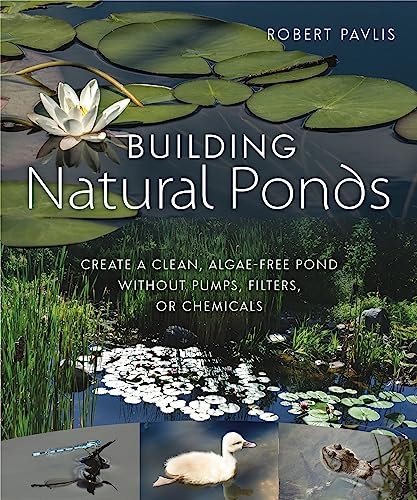 Building Natural Ponds: Create a Clean, Algae-free Pond without Pumps, Filters