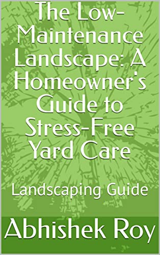 The Low-Maintenance Landscape: A Homeowner's Guide to Stress-Free Yard Care