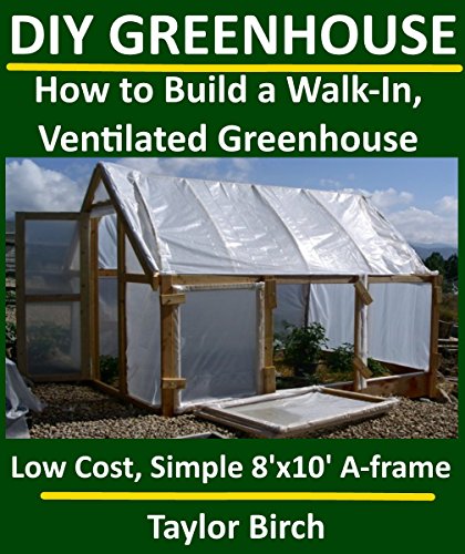 Building a Walk-In, Ventilated Greenhouse Using Wood, Plastic Sheeting & PVC