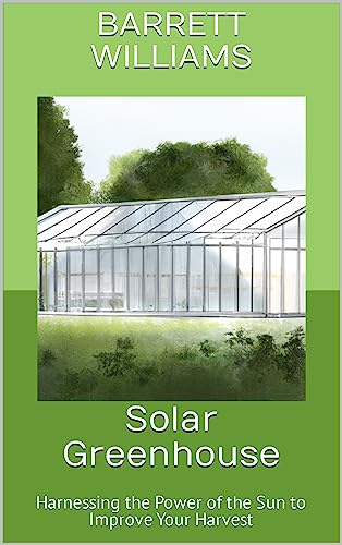Solar Greenhouse: Maximizing Harvest with Sun Power