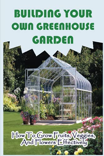 Greenhouse Gardening: Tips for Growing Fruits, Veggies, and Flowers