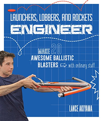 Launchers, Lobbers, and Rockets Engineer: Make 20 Awesome Ballistic Blasters