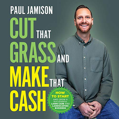 Cut That Grass and Make That Cash: Start and Grow a Successful Lawn Care Business