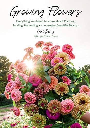 Growing Flowers: A Complete Guide to Planting, Tending, and Arranging Beautiful Blooms