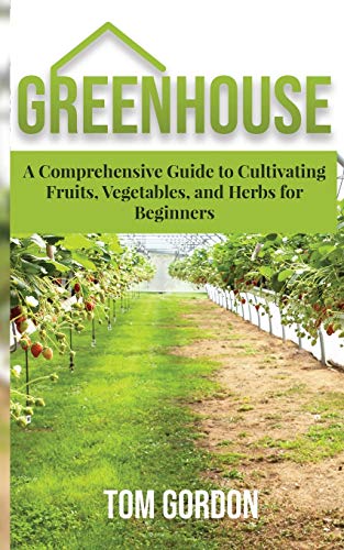 Greenhouse Guide: Cultivating Fruits, Vegetables and Herbs