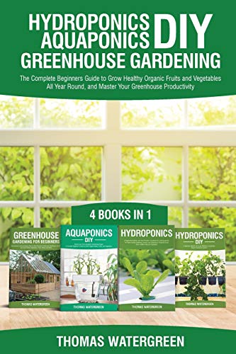 Hydroponics DIY, Aquaponics DIY, Greenhouse Gardening: 4 Books In 1