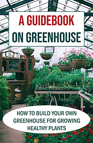Greenhouse Guidebook: Build Your Own Healthy Plant Haven