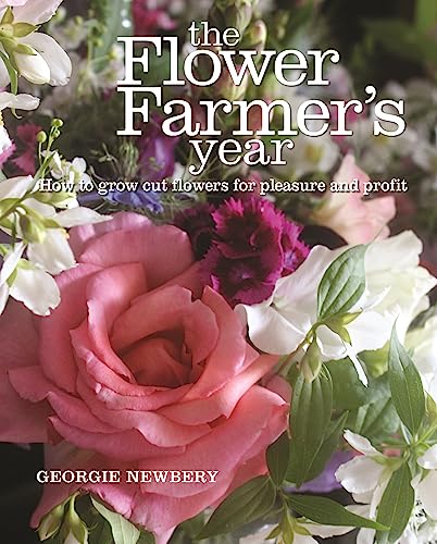 The Flower Farmer's Year: A Comprehensive Guide to Growing Cut Flowers