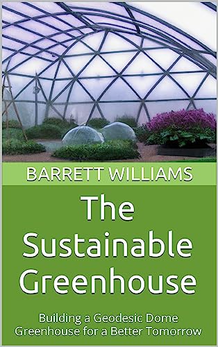 The Sustainable Greenhouse: Geodesic Dome Greenhouse