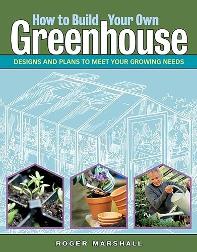 Build Your Own Greenhouse: Designs and Plans