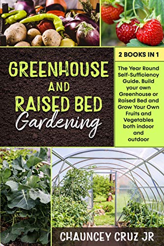 Greenhouse and Raised Bed Gardening: Year-Round Self-Sufficiency Guide